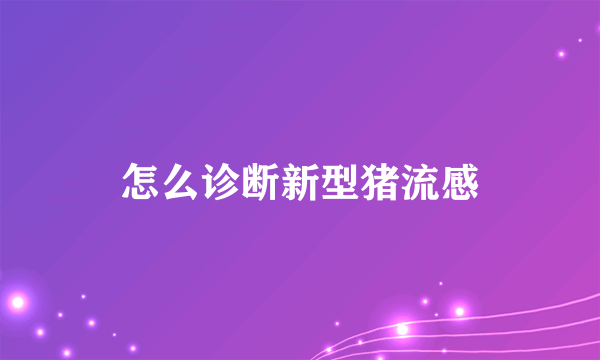 怎么诊断新型猪流感