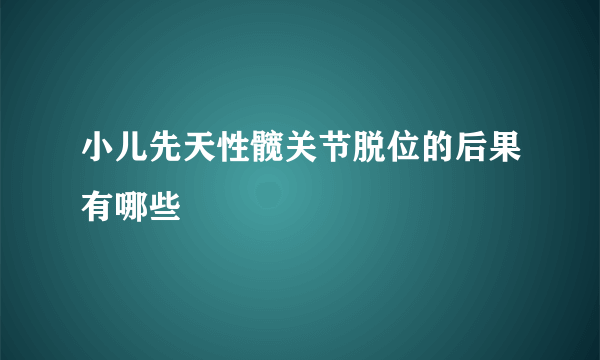 小儿先天性髋关节脱位的后果有哪些