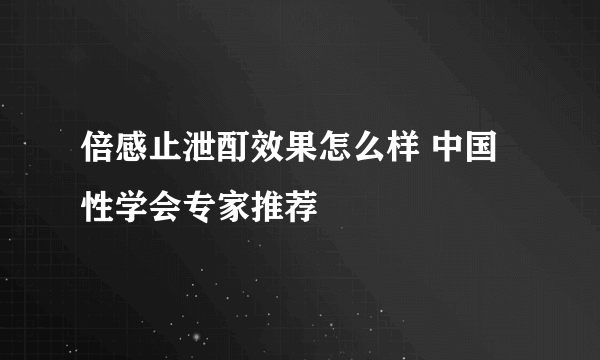 倍感止泄酊效果怎么样 中国性学会专家推荐