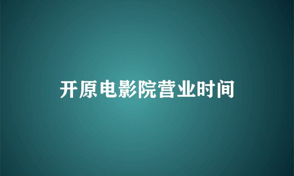 开原电影院营业时间