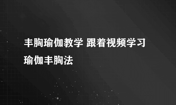 丰胸瑜伽教学 跟着视频学习瑜伽丰胸法