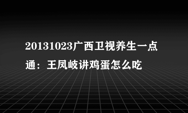 20131023广西卫视养生一点通：王凤岐讲鸡蛋怎么吃