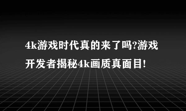 4k游戏时代真的来了吗?游戏开发者揭秘4k画质真面目!