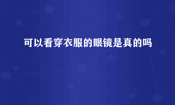 可以看穿衣服的眼镜是真的吗