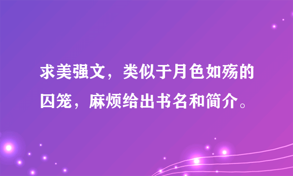 求美强文，类似于月色如殇的囚笼，麻烦给出书名和简介。