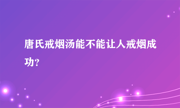 唐氏戒烟汤能不能让人戒烟成功？