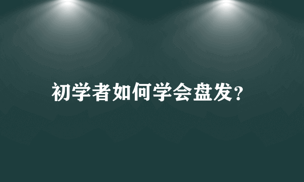 初学者如何学会盘发？