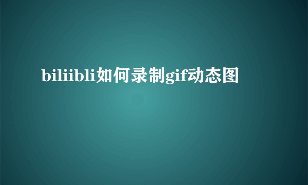 biliibli如何录制gif动态图