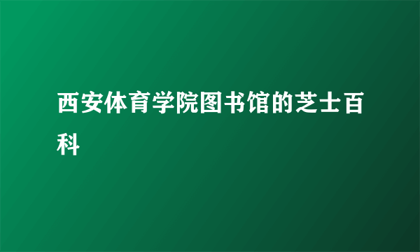 西安体育学院图书馆的芝士百科