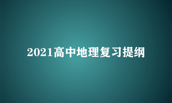 2021高中地理复习提纲