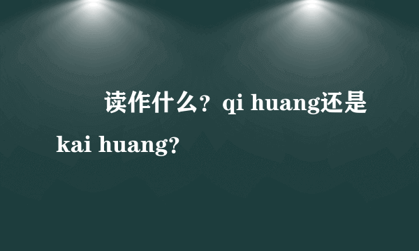 愒怳读作什么？qi huang还是kai huang？