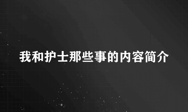 我和护士那些事的内容简介