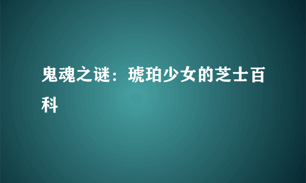 鬼魂之谜：琥珀少女的芝士百科