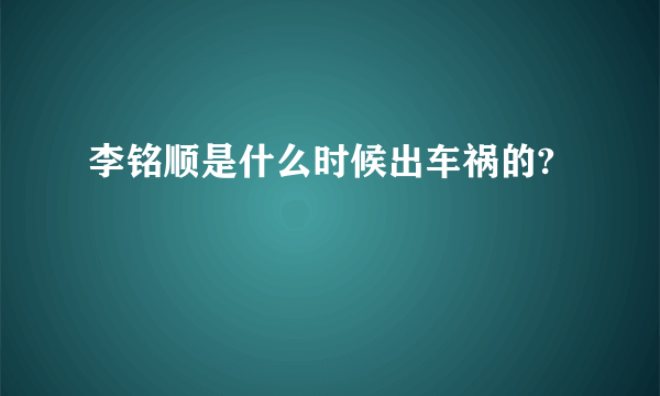 李铭顺是什么时候出车祸的?