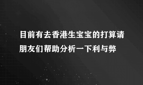 目前有去香港生宝宝的打算请朋友们帮助分析一下利与弊