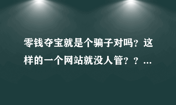 零钱夺宝就是个骗子对吗？这样的一个网站就没人管？？之前听人说能中，我还真信了…花了一千多没中过一次