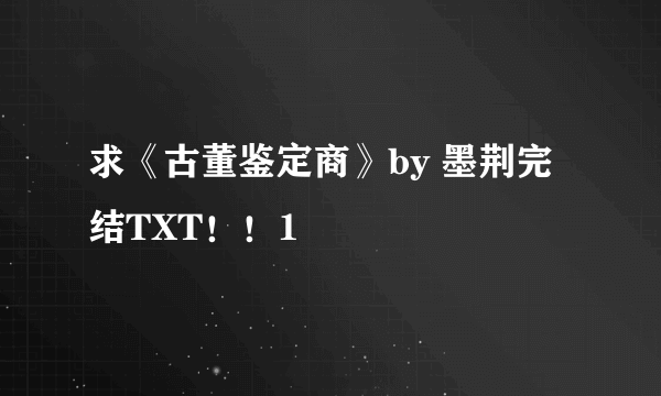 求《古董鉴定商》by 墨荆完结TXT！！1