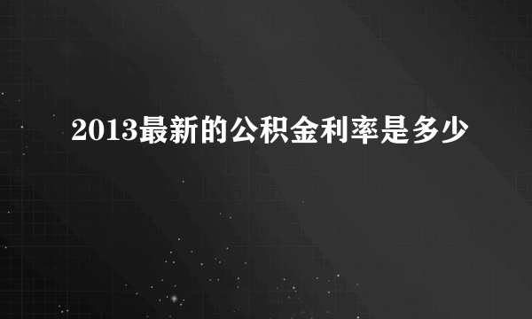 2013最新的公积金利率是多少