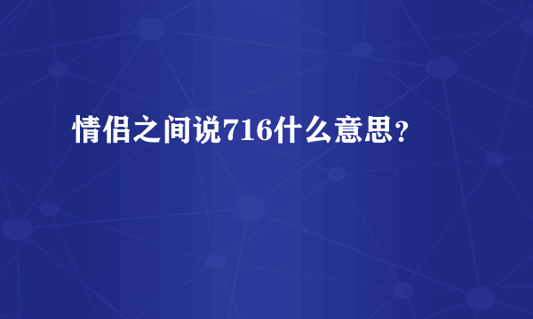 情侣之间说716什么意思？