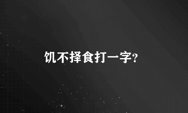 饥不择食打一字？