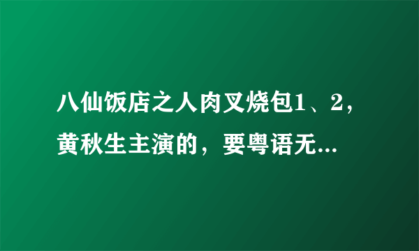 八仙饭店之人肉叉烧包1、2，黄秋生主演的，要粤语无删减版。给个种子或者是能观看的地址