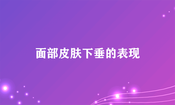 面部皮肤下垂的表现