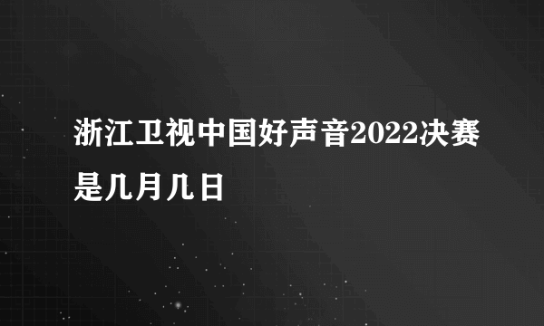 浙江卫视中国好声音2022决赛是几月几日