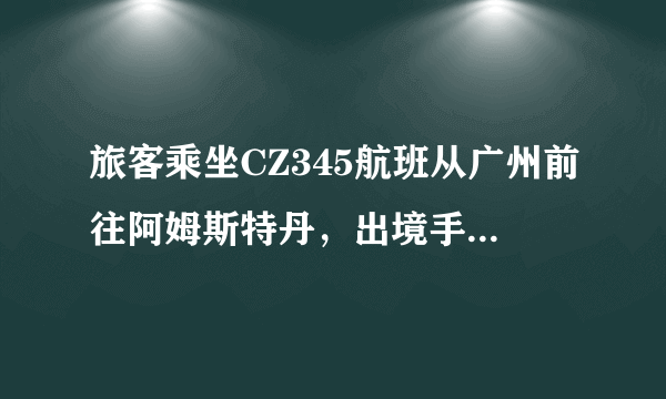 旅客乘坐CZ345航班从广州前往阿姆斯特丹，出境手续（） A: 在广州办理 B: 在北京办理 C: 在阿姆办理 D: 不需要办理