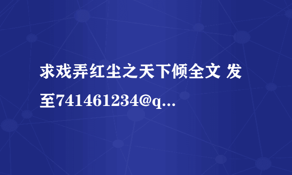 求戏弄红尘之天下倾全文 发至741461234@qq.com