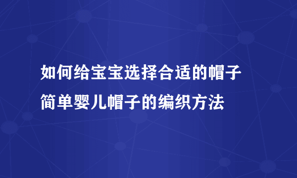 如何给宝宝选择合适的帽子 简单婴儿帽子的编织方法