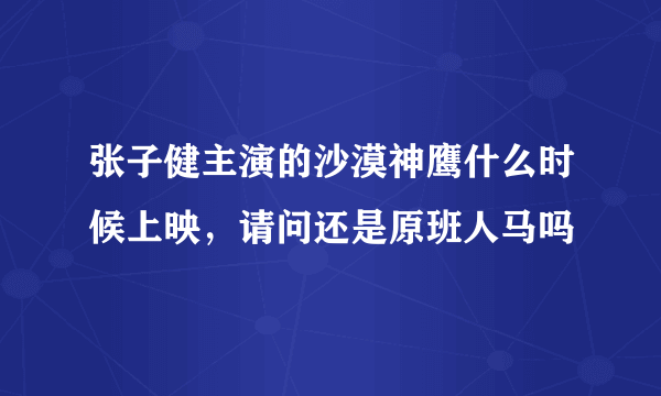 张子健主演的沙漠神鹰什么时候上映，请问还是原班人马吗