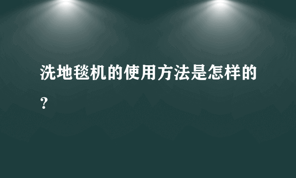 洗地毯机的使用方法是怎样的？