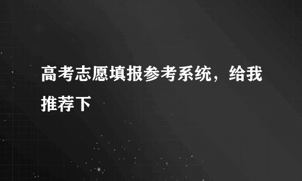 高考志愿填报参考系统，给我推荐下