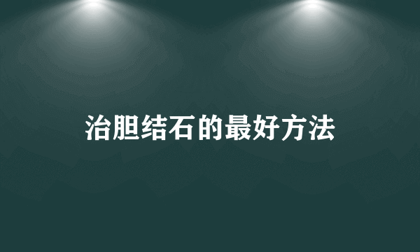 治胆结石的最好方法