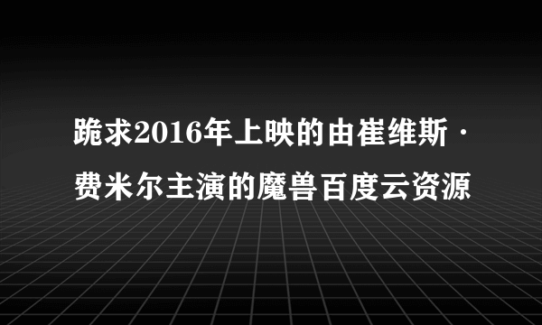 跪求2016年上映的由崔维斯·费米尔主演的魔兽百度云资源