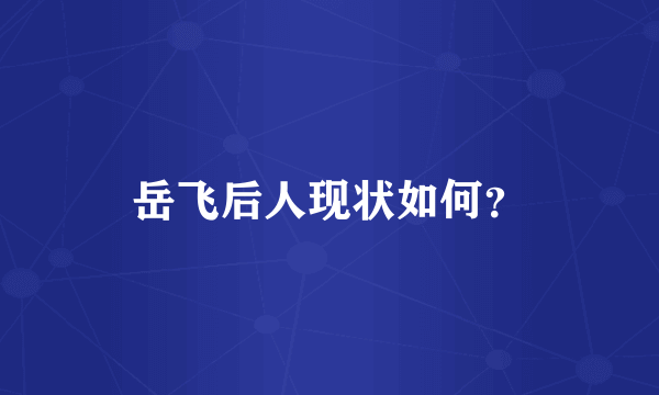 岳飞后人现状如何？