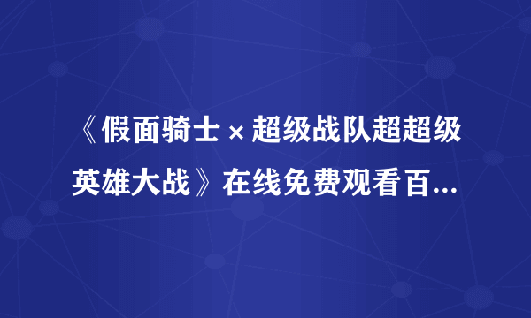 《假面骑士×超级战队超超级英雄大战》在线免费观看百度云资源,求下载