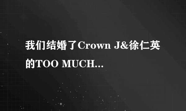 我们结婚了Crown J&徐仁英的TOO MUCH这首歌里那句I LOVE YOU