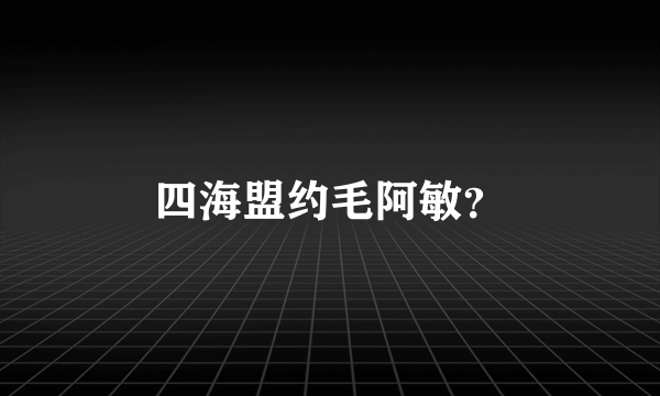 四海盟约毛阿敏？