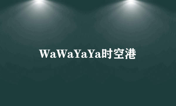 WaWaYaYa时空港