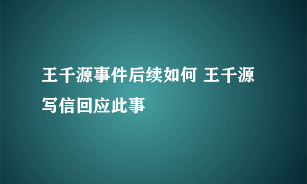 王千源事件后续如何 王千源写信回应此事