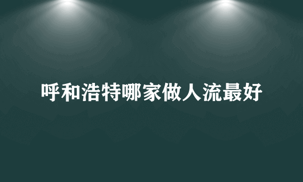 呼和浩特哪家做人流最好