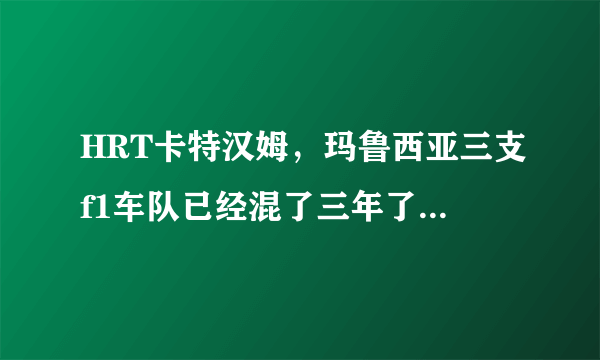 HRT卡特汉姆，玛鲁西亚三支f1车队已经混了三年了，赛车能力为什么还是没有什么提高？