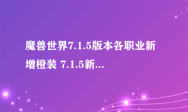 魔兽世界7.1.5版本各职业新增橙装 7.1.5新橙装一览