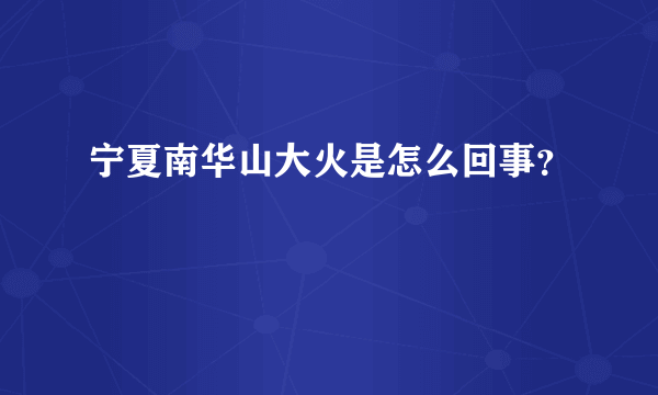 宁夏南华山大火是怎么回事？