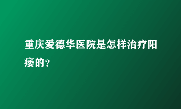 重庆爱德华医院是怎样治疗阳痿的？