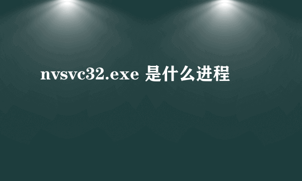 nvsvc32.exe 是什么进程