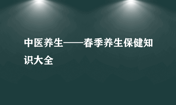 中医养生——春季养生保健知识大全