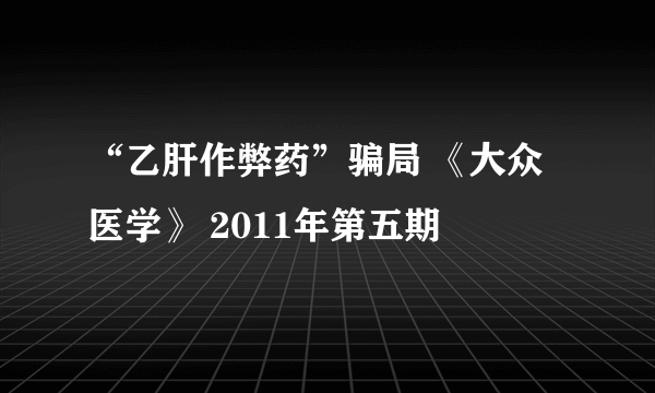 “乙肝作弊药”骗局 《大众医学》 2011年第五期