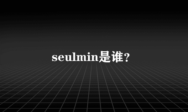 seulmin是谁？